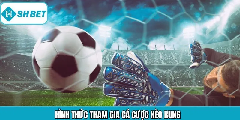 Các dạng kèo rung phổ biến với người tham gia