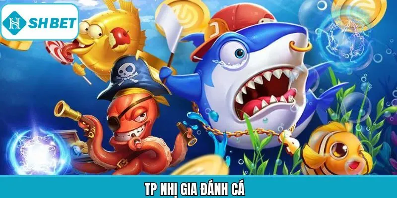 TP Nhị Gia Đánh Cá - Siêu Phẩm Đổi Thưởng Hiện Gây Bão Shbet