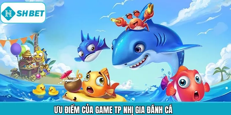 Điểm qua ưu điểm nổi bật khi tham gia TP nhị gia bắn cá